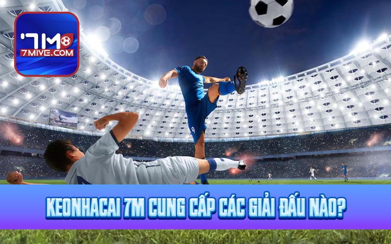 Keonhacai 7m cung cấp các giải đấu nào?
