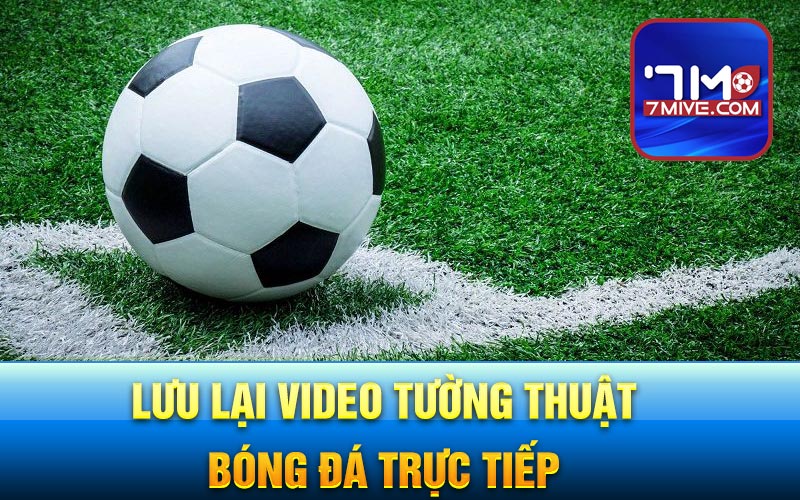 Lưu lại video tường thuật bóng đá trực tiếp