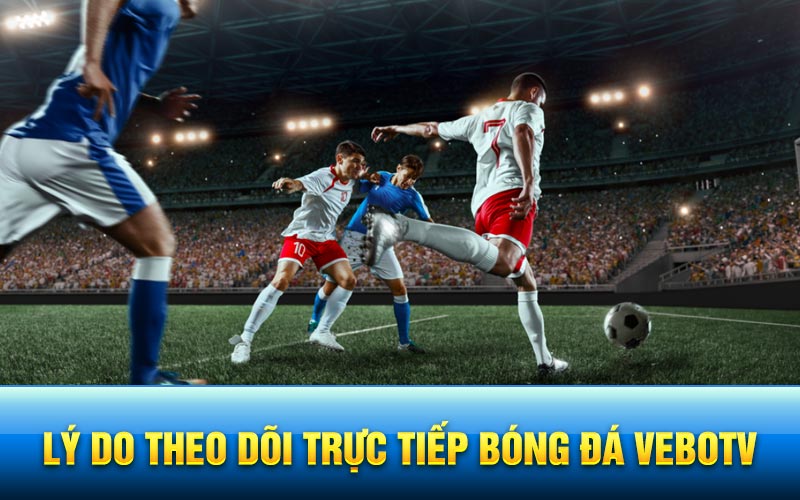 Lý do theo dõi trực tiếp bóng đá vebotv