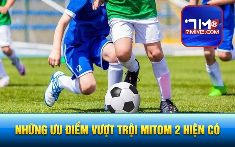 Những ưu điểm vượt trội Mitom 2 hiện có
